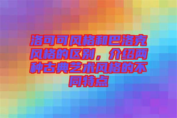 洛可可風(fēng)格和巴洛克風(fēng)格的區(qū)別，介紹兩種古典藝術(shù)風(fēng)格的不同特點(diǎn)