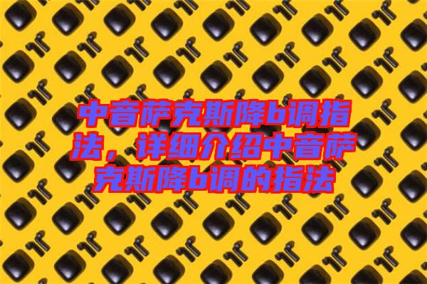 中音薩克斯降b調(diào)指法，詳細(xì)介紹中音薩克斯降b調(diào)的指法