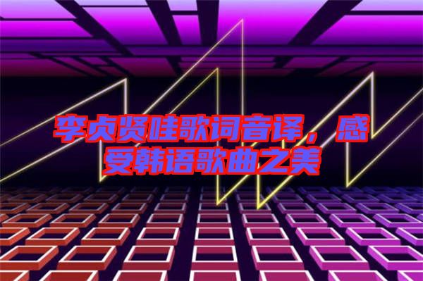 李貞賢哇歌詞音譯，感受韓語歌曲之美
