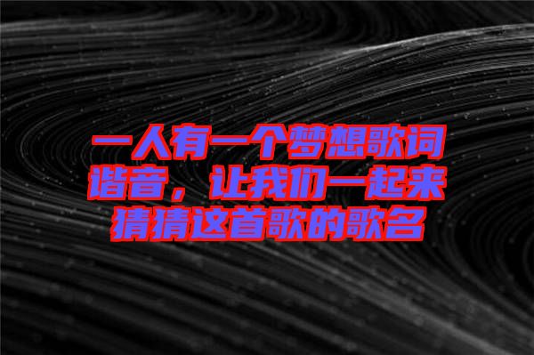 一人有一個(gè)夢(mèng)想歌詞諧音，讓我們一起來(lái)猜猜這首歌的歌名