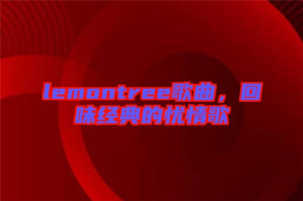 lemontree歌曲，回味經(jīng)典的憂情歌