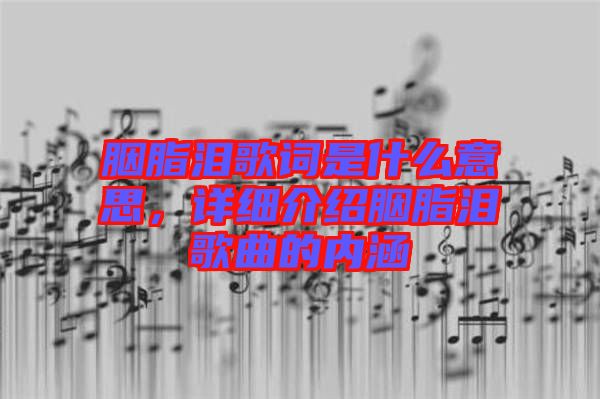 胭脂淚歌詞是什么意思，詳細(xì)介紹胭脂淚歌曲的內(nèi)涵