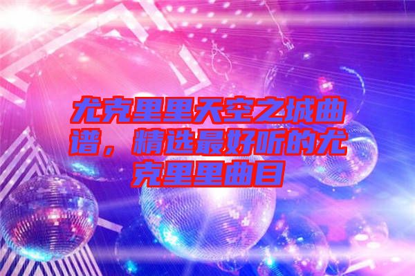 尤克里里天空之城曲譜，精選最好聽的尤克里里曲目