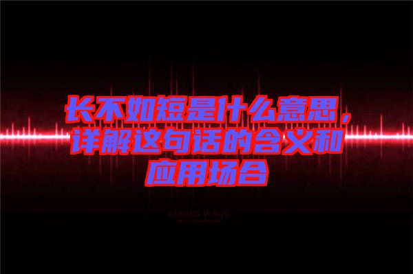 長不如短是什么意思，詳解這句話的含義和應用場合