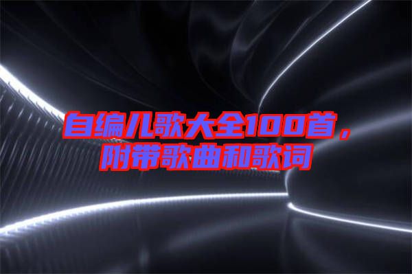 自編兒歌大全100首，附帶歌曲和歌詞