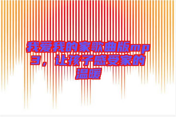 我愛(ài)我的家歌曲版mp3，讓孩子感受家的溫暖