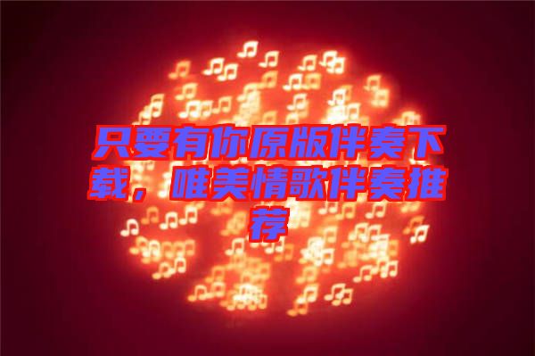 只要有你原版伴奏下載，唯美情歌伴奏推薦