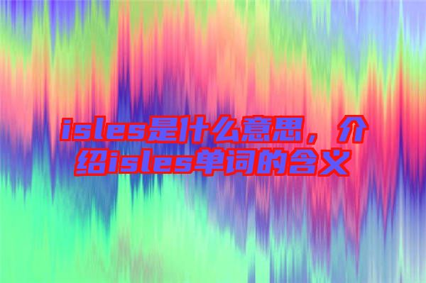 isles是什么意思，介紹isles單詞的含義