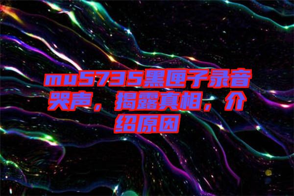 mu5735黑匣子錄音哭聲，揭露真相，介紹原因