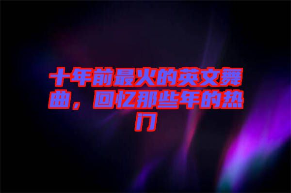 十年前最火的英文舞曲，回憶那些年的熱門