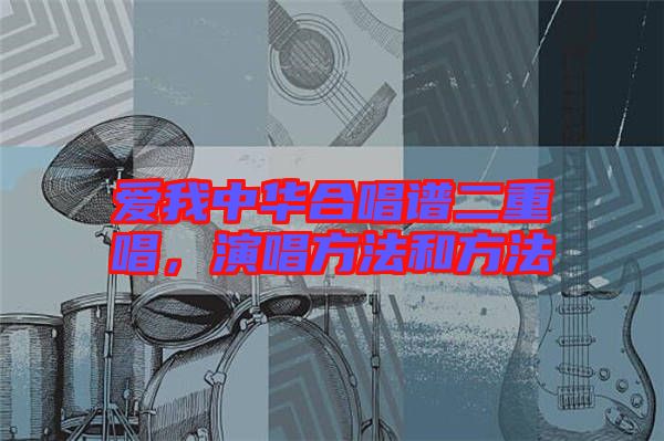 愛(ài)我中華合唱譜二重唱，演唱方法和方法