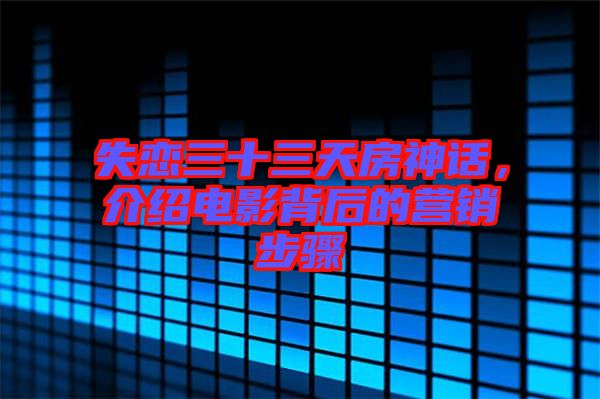 失戀三十三天房神話，介紹電影背后的營(yíng)銷步驟