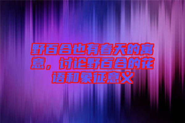 野百合也有春天的寓意，討論野百合的花語(yǔ)和象征意義