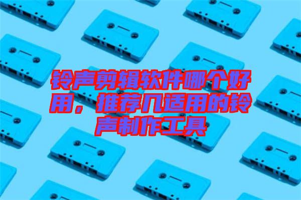 鈴聲剪輯軟件哪個(gè)好用，推薦幾適用的鈴聲制作工具