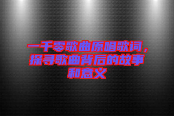 一千零歌曲原唱歌詞，探尋歌曲背后的故事和意義