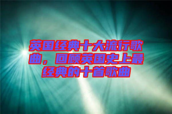 英國經(jīng)典十大流行歌曲，回顧英國史上最經(jīng)典的十首歌曲