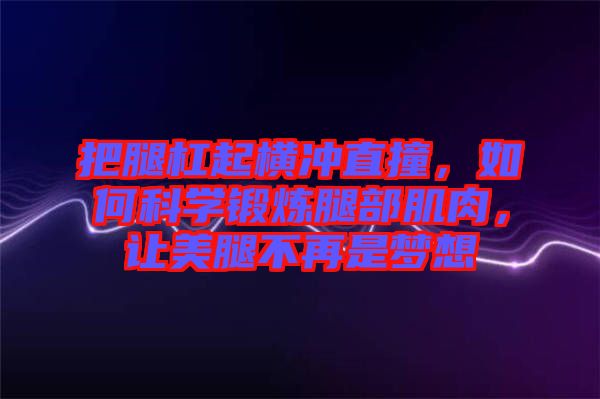 把腿杠起橫沖直撞，如何科學(xué)鍛煉腿部肌肉，讓美腿不再是夢(mèng)想
