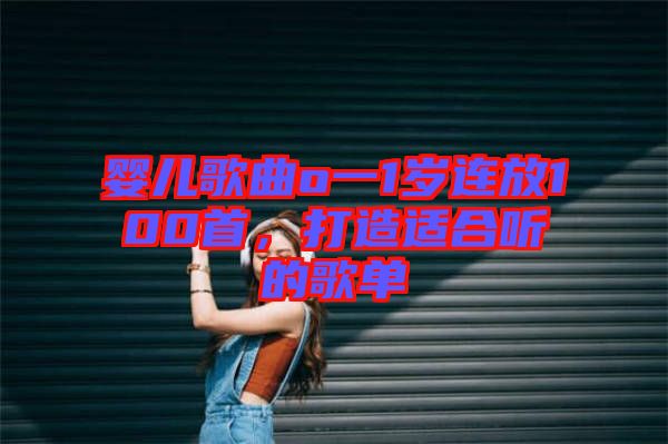 嬰兒歌曲o一1歲連放100首，打造適合聽的歌單