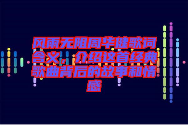 風(fēng)雨無(wú)阻周華健歌詞含義，介紹這首經(jīng)典歌曲背后的故事和情感