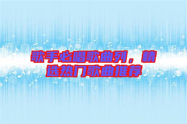 歌手必唱歌曲列，精選熱門歌曲推薦