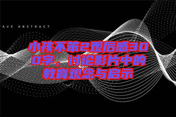 小孩不笨2觀后感300字，討論影片中的教育觀念與啟示