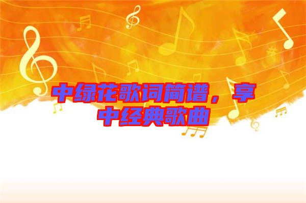 中綠花歌詞簡譜，享中經(jīng)典歌曲