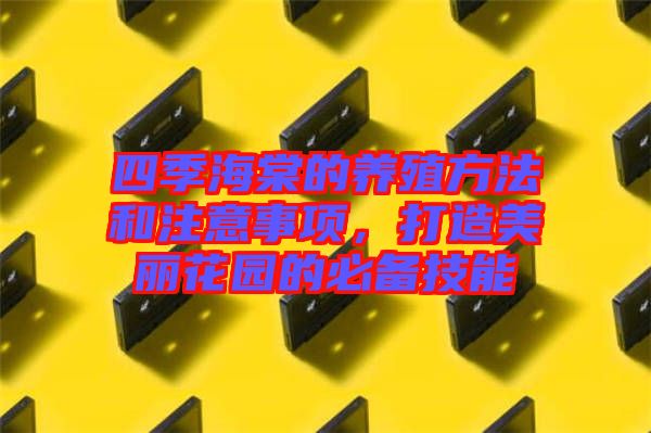 四季海棠的養(yǎng)殖方法和注意事項，打造美麗花園的必備技能