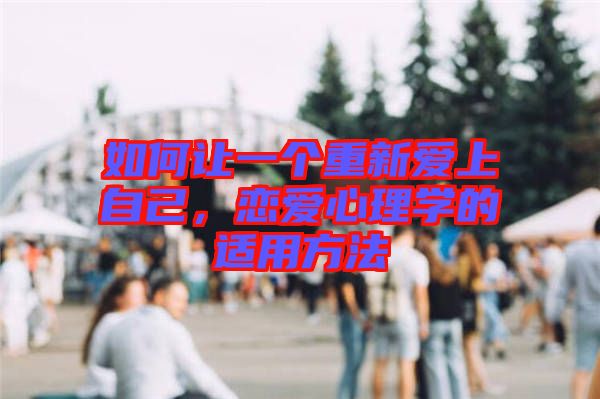 如何讓一個重新愛上自己，戀愛心理學的適用方法