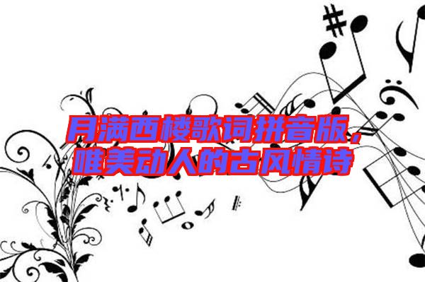 月滿西樓歌詞拼音版，唯美動(dòng)人的古風(fēng)情詩(shī)