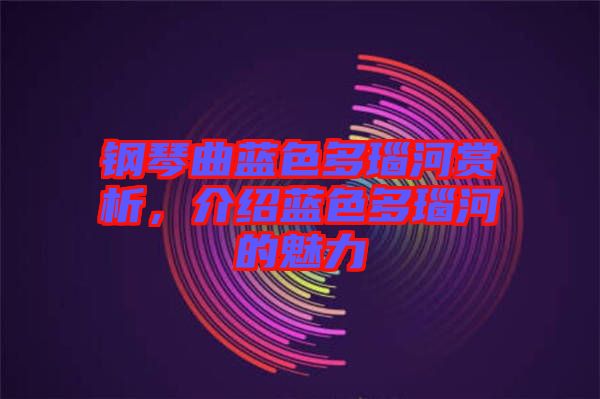 鋼琴曲藍(lán)色多瑙河賞析，介紹藍(lán)色多瑙河的魅力