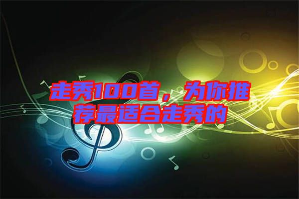 走秀100首，為你推薦最適合走秀的