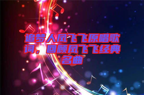 追夢人鳳飛飛原唱歌詞，回顧鳳飛飛經(jīng)典名曲