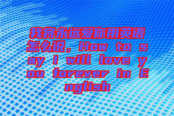 我將永遠(yuǎn)愛你用英語怎么說，How to say I will love you forever in English