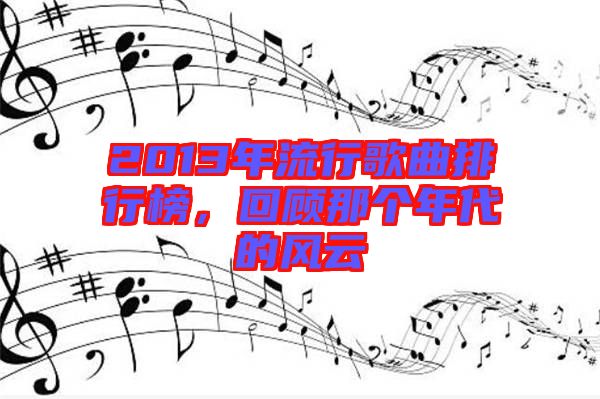 2013年流行歌曲排行榜，回顧那個(gè)年代的風(fēng)云