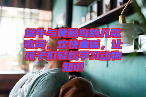 蝸牛與黃鸝鳥的兒歌歌詞，歡快童謠，讓孩子們輕松學(xué)習(xí)動物知識