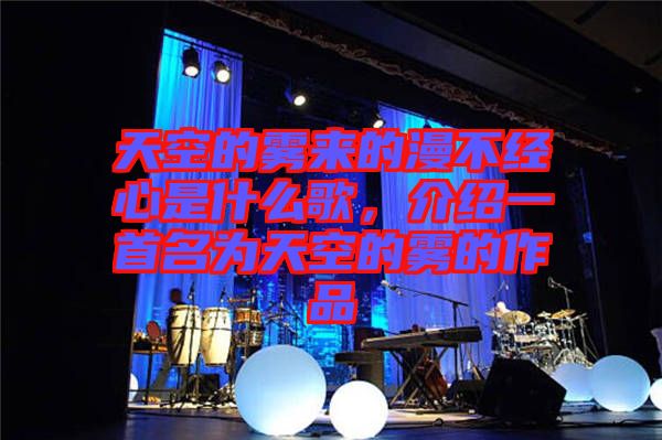 天空的霧來(lái)的漫不經(jīng)心是什么歌，介紹一首名為天空的霧的作品
