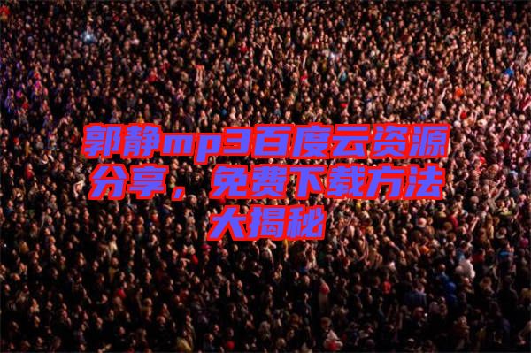 郭靜mp3百度云資源分享，免費下載方法大揭秘