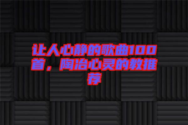 讓人心靜的歌曲100首，陶冶心靈的教推薦