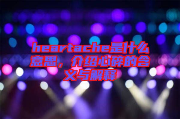 heartache是什么意思，介紹心碎的含義與解釋