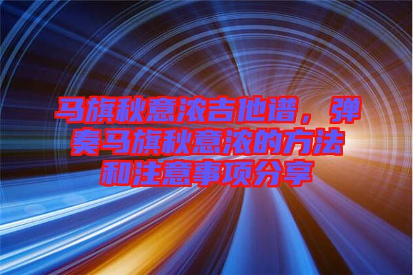 馬旗秋意濃吉他譜，彈奏馬旗秋意濃的方法和注意事項(xiàng)分享
