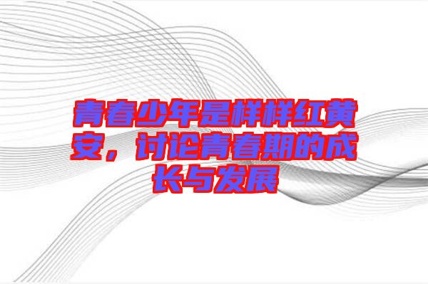 青春少年是樣樣紅黃安，討論青春期的成長與發(fā)展