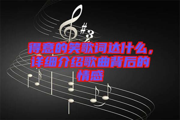 得意的笑歌詞達(dá)什么，詳細(xì)介紹歌曲背后的情感