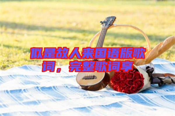 似是故人來國語版歌詞，完整歌詞享