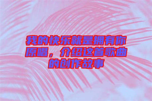 我的快樂就是擁有你原唱，介紹這首歌曲的創(chuàng)作故事