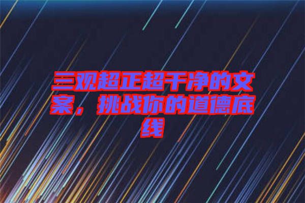 三觀超正超干凈的文案，挑戰(zhàn)你的道德底線