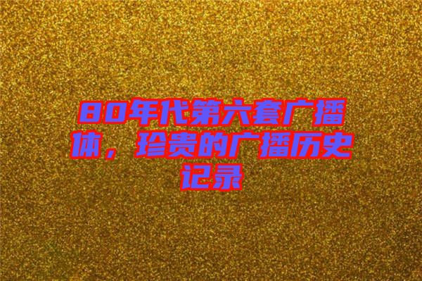 80年代第六套廣播體，珍貴的廣播歷史記錄