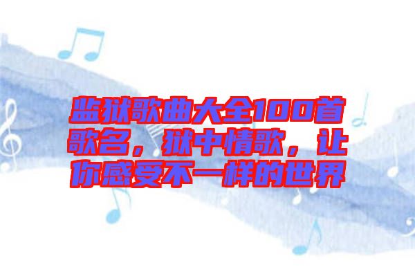 監(jiān)獄歌曲大全100首歌名，獄中情歌，讓你感受不一樣的世界