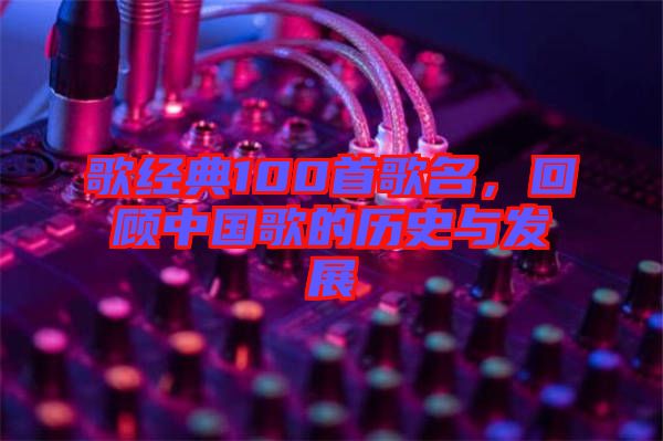 歌經(jīng)典100首歌名，回顧中國(guó)歌的歷史與發(fā)展