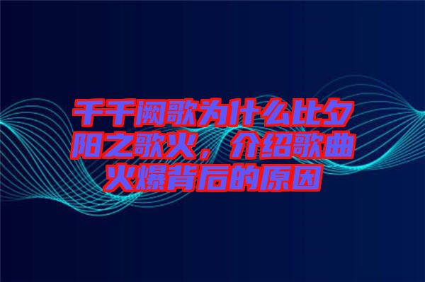 千千闕歌為什么比夕陽之歌火，介紹歌曲火爆背后的原因