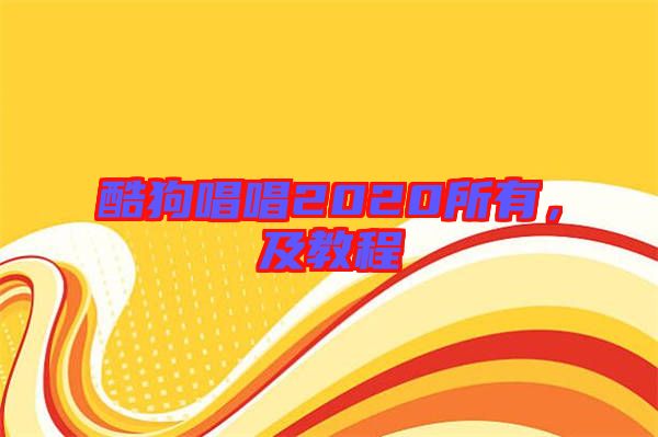 酷狗唱唱2020所有，及教程